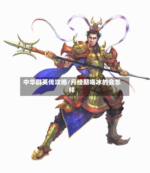 中华群英传攻略/月经期喝冰的会怎样-第1张图片