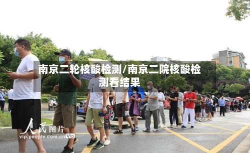 南京二轮核酸检测/南京二院核酸检测看结果-第1张图片