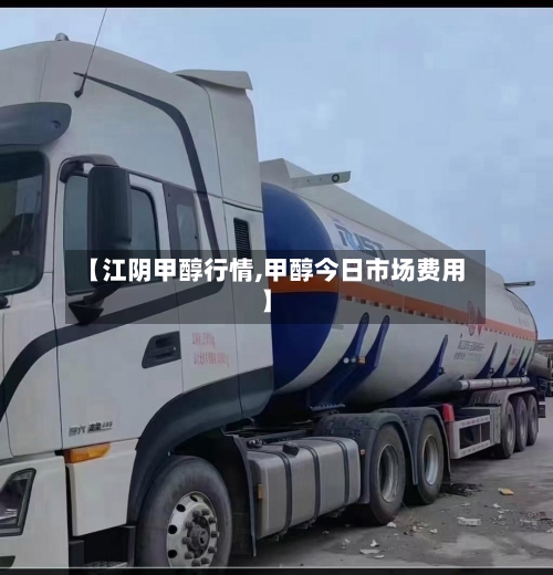 【江阴甲醇行情,甲醇今日市场费用】-第1张图片