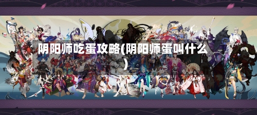 阴阳师吃蛋攻略(阴阳师蛋叫什么)-第1张图片