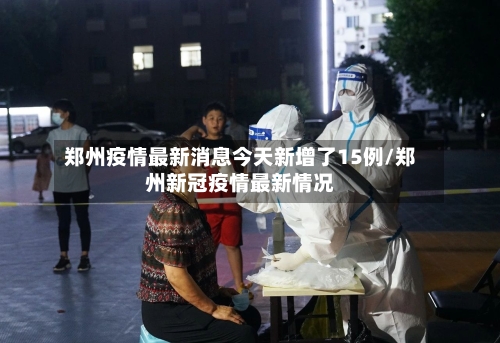 郑州疫情最新消息今天新增了15例/郑州新冠疫情最新情况-第2张图片