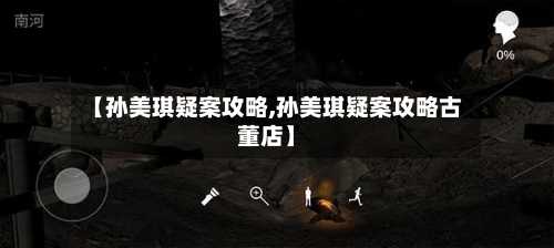 【孙美琪疑案攻略,孙美琪疑案攻略古董店】-第1张图片