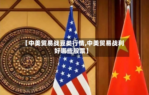 【中美贸易战豆类行情,中美贸易战利好哪些股票】-第1张图片