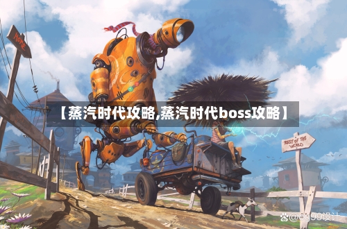 【蒸汽时代攻略,蒸汽时代boss攻略】-第1张图片