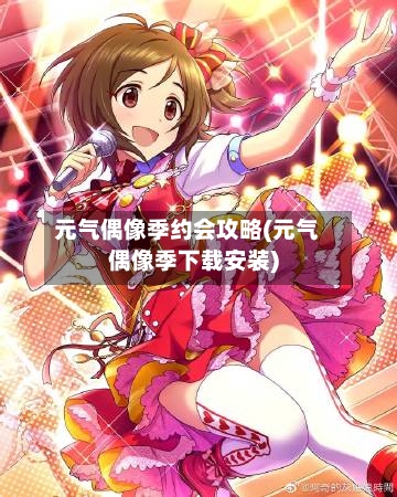 元气偶像季约会攻略(元气偶像季下载安装)-第1张图片