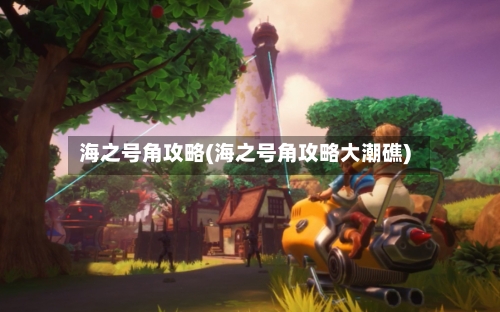 海之号角攻略(海之号角攻略大潮礁)-第1张图片