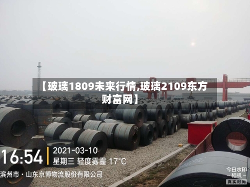 【玻璃1809未来行情,玻璃2109东方财富网】-第1张图片