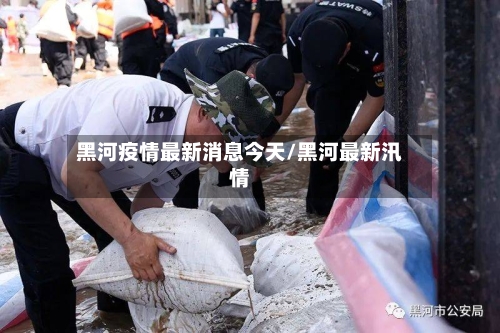黑河疫情最新消息今天/黑河最新汛情-第1张图片