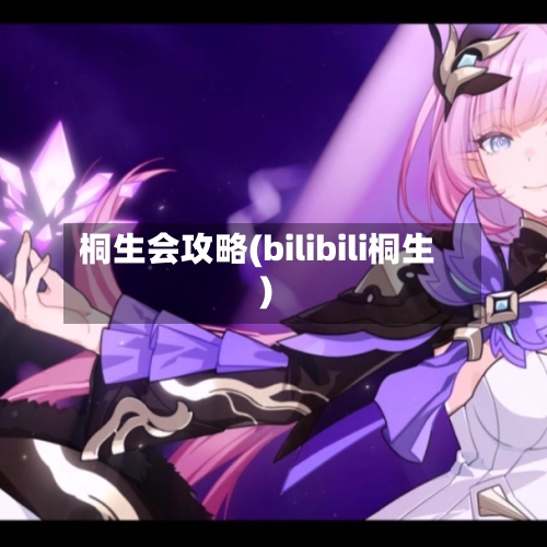 桐生会攻略(bilibili桐生)-第1张图片