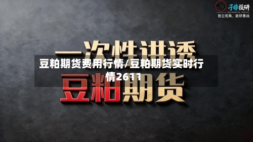 豆粕期货费用行情/豆粕期货实时行情2611-第1张图片