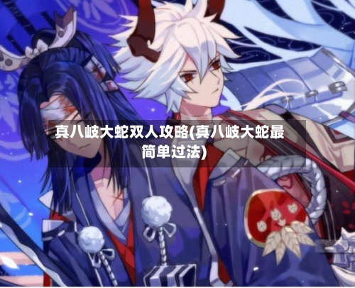 真八岐大蛇双人攻略(真八岐大蛇最简单过法)-第1张图片