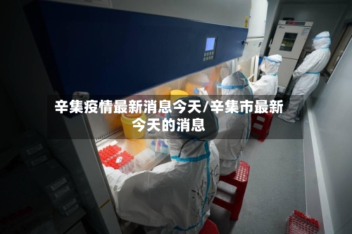 辛集疫情最新消息今天/辛集市最新今天的消息-第1张图片