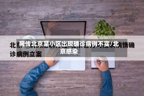 网传北京某小区出现确诊病例不实/北京感染-第1张图片