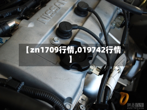 【zn1709行情,019742行情】-第1张图片
