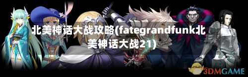 北美神话大战攻略(fategrandfunk北美神话大战21)-第3张图片