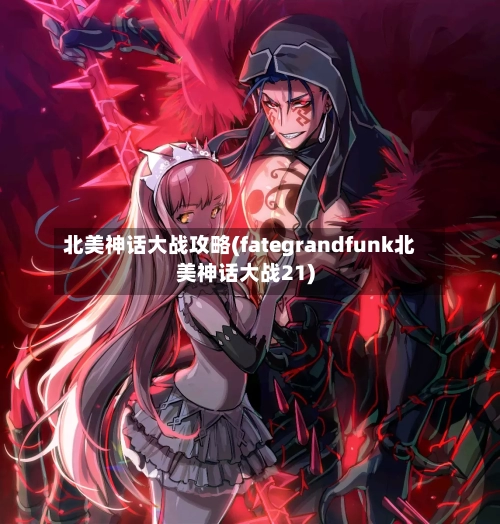 北美神话大战攻略(fategrandfunk北美神话大战21)-第1张图片
