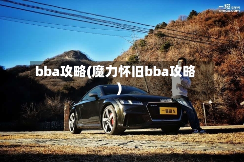 bba攻略(魔力怀旧bba攻略)-第1张图片
