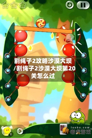 割绳子2攻略沙漠大坝/割绳子2沙漠大坝第20关怎么过-第1张图片