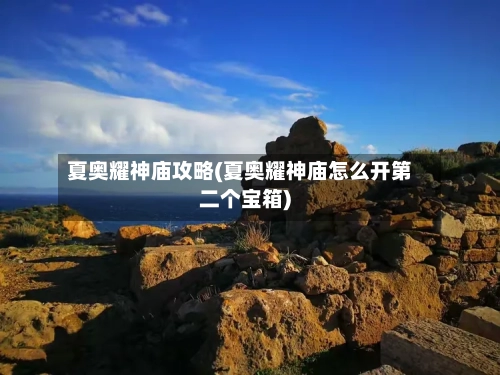 夏奥耀神庙攻略(夏奥耀神庙怎么开第二个宝箱)-第2张图片