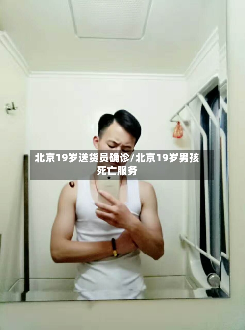 北京19岁送货员确诊/北京19岁男孩死亡服务-第1张图片