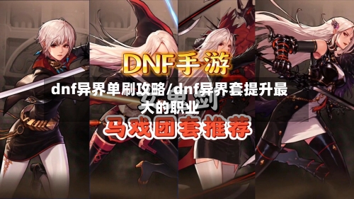 dnf异界单刷攻略/dnf异界套提升最大的职业-第2张图片
