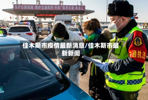 佳木斯市疫情最新消息/佳木斯市最新新闻-第1张图片