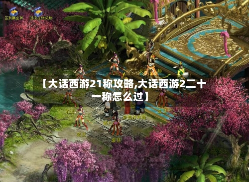 【大话西游21称攻略,大话西游2二十一称怎么过】-第3张图片