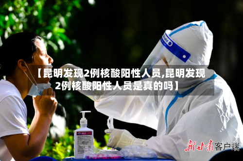 【昆明发现2例核酸阳性人员,昆明发现2例核酸阳性人员是真的吗】