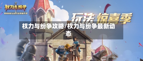 权力与纷争攻略/权力与纷争最新动态-第1张图片