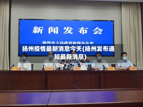 扬州疫情最新消息今天(扬州发布通知最新消息)-第1张图片