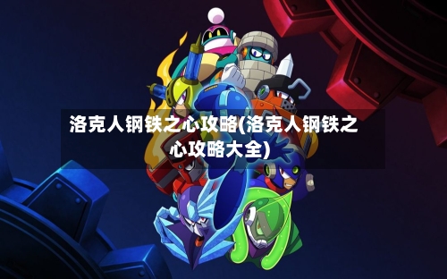 洛克人钢铁之心攻略(洛克人钢铁之心攻略大全)-第1张图片