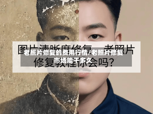 老照片修复的费用行情/老照片修复市场能干多久-第1张图片