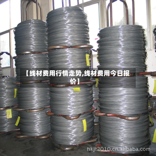 【线材费用行情走势,线材费用今日报价】-第1张图片