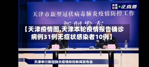 【天津疫情图,天津本轮疫情报告确诊病例31例无症状感染者10例】-第2张图片