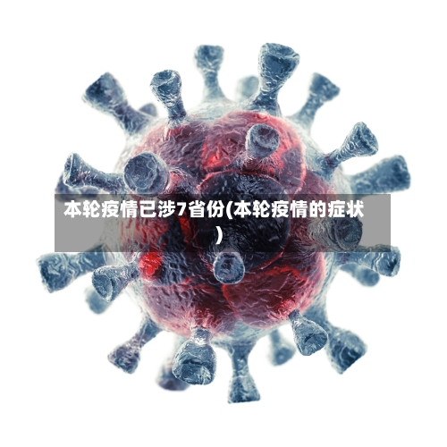 本轮疫情已涉7省份(本轮疫情的症状)-第1张图片