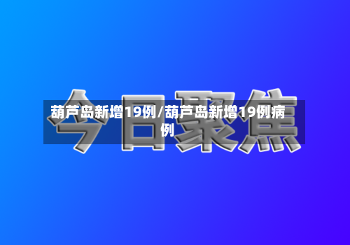葫芦岛新增19例/葫芦岛新增19例病例-第1张图片