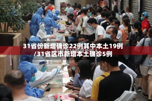 31省份新增确诊22例其中本土19例/31省区市新增本土确诊5例