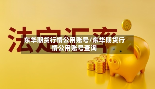 东华期货行情公用账号/东华期货行情公用账号查询-第1张图片