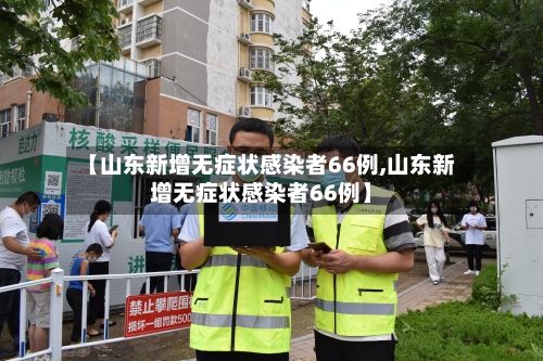 【山东新增无症状感染者66例,山东新增无症状感染者66例】-第1张图片