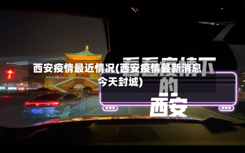 西安疫情最近情况(西安疫情最新消息今天封城)-第2张图片