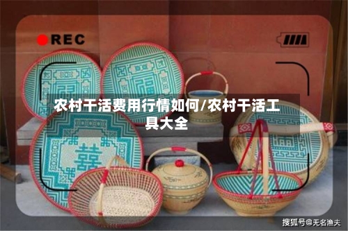 农村干活费用行情如何/农村干活工具大全-第1张图片