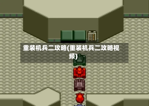 重装机兵二攻略(重装机兵二攻略视频)-第1张图片