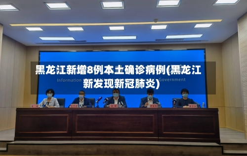 黑龙江新增8例本土确诊病例(黑龙江新发现新冠肺炎)