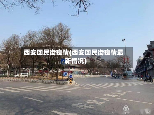 西安回民街疫情(西安回民街疫情最新情况)-第1张图片