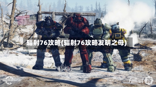 辐射76攻略(辐射76攻略发明之母)-第1张图片