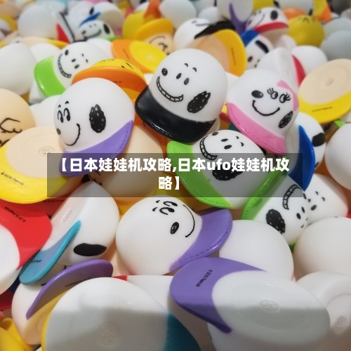 【日本娃娃机攻略,日本ufo娃娃机攻略】-第1张图片