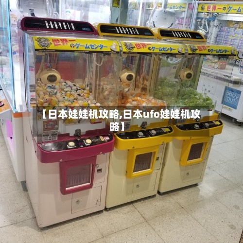 【日本娃娃机攻略,日本ufo娃娃机攻略】-第2张图片