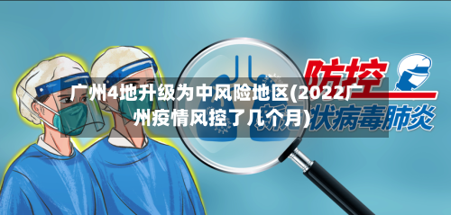 广州4地升级为中风险地区(2022广州疫情风控了几个月)-第2张图片