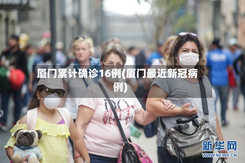 厦门累计确诊16例(厦门最近新冠病例)-第2张图片