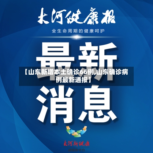 【山东新增本土确诊66例,山东确诊病例最新通报】-第1张图片